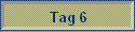 Tag 6